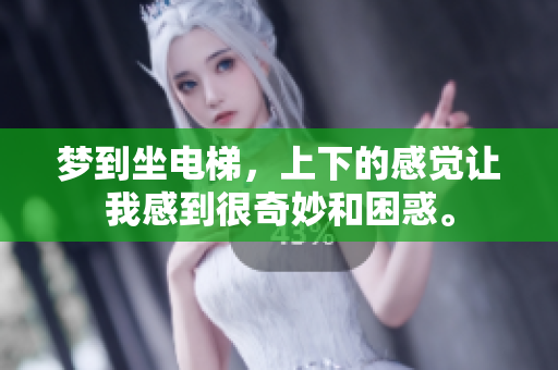 梦到坐电梯，上下的感觉让我感到很奇妙和困惑。