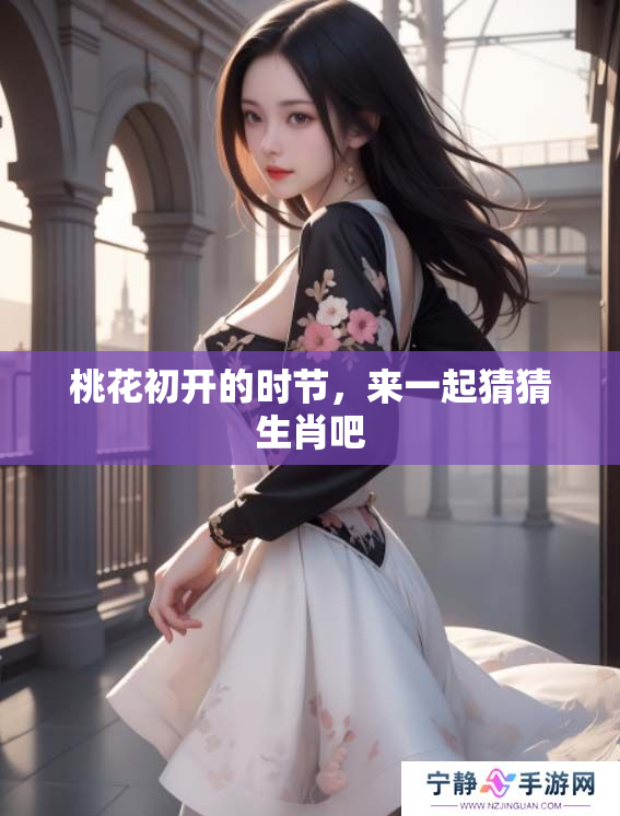 桃花初开的时节，来一起猜猜生肖吧