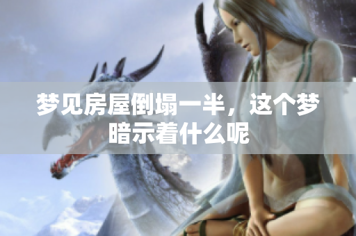 梦见房屋倒塌一半，这个梦暗示着什么呢