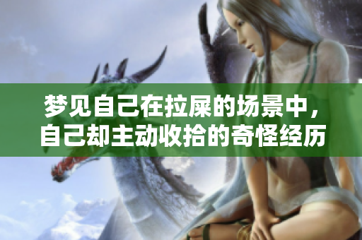 梦见自己在拉屎的场景中，自己却主动收拾的奇怪经历