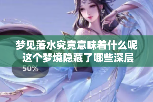 梦见落水究竟意味着什么呢 这个梦境隐藏了哪些深层次的含义