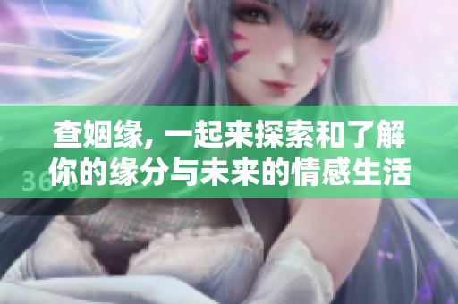 查姻缘, 一起来探索和了解你的缘分与未来的情感生活吧！