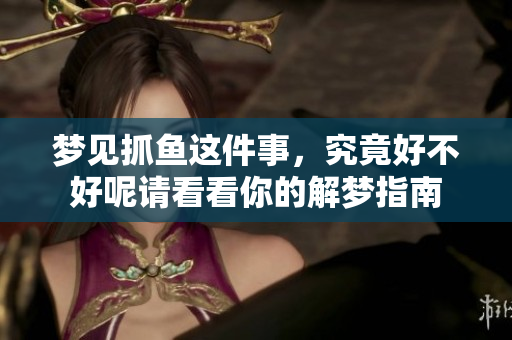 梦见抓鱼这件事，究竟好不好呢请看看你的解梦指南