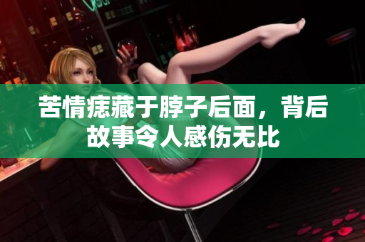 苦情痣藏于脖子后面，背后故事令人感伤无比