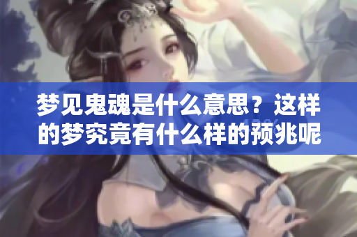 梦见鬼魂是什么意思？这样的梦究竟有什么样的预兆呢