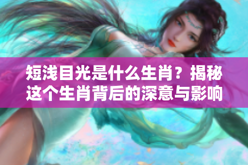 短浅目光是什么生肖？揭秘这个生肖背后的深意与影响