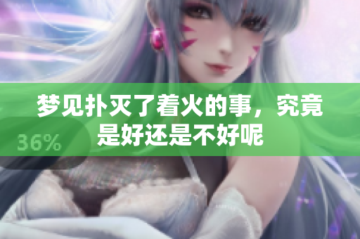梦见扑灭了着火的事，究竟是好还是不好呢