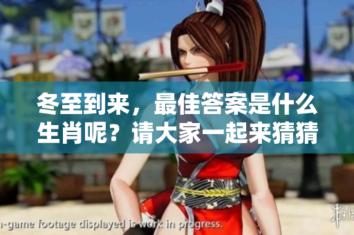 冬至到来，最佳答案是什么生肖呢？请大家一起来猜猜看。