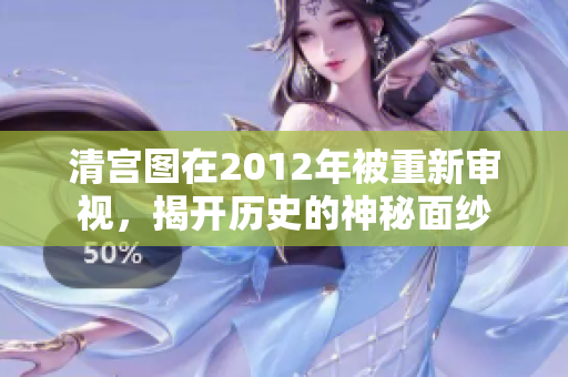 清宫图在2012年被重新审视，揭开历史的神秘面纱