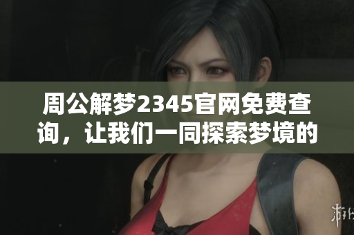 周公解梦2345官网免费查询，让我们一同探索梦境的奥秘与启示