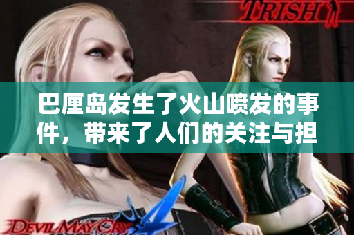 巴厘岛发生了火山喷发的事件，带来了人们的关注与担忧