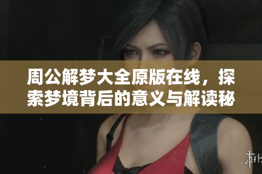 周公解梦大全原版在线，探索梦境背后的意义与解读秘籍