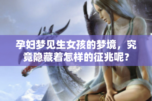 孕妇梦见生女孩的梦境，究竟隐藏着怎样的征兆呢？