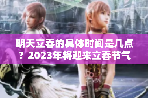 明天立春的具体时间是几点？2023年将迎来立春节气