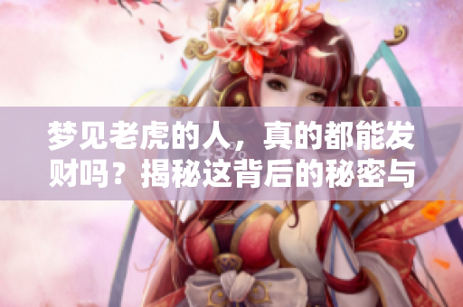 梦见老虎的人，真的都能发财吗？揭秘这背后的秘密与真实。