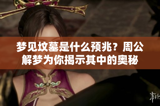 梦见坟墓是什么预兆？周公解梦为你揭示其中的奥秘