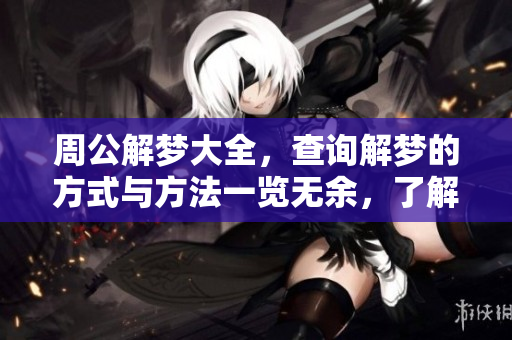 周公解梦大全，查询解梦的方式与方法一览无余，了解更多梦境解析。