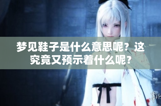 梦见鞋子是什么意思呢？这究竟又预示着什么呢？