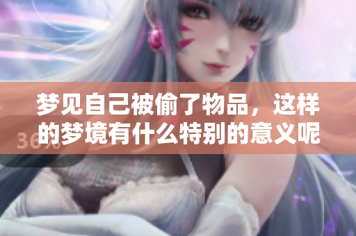 梦见自己被偷了物品，这样的梦境有什么特别的意义呢