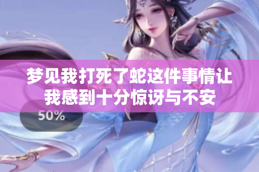 梦见我打死了蛇这件事情让我感到十分惊讶与不安
