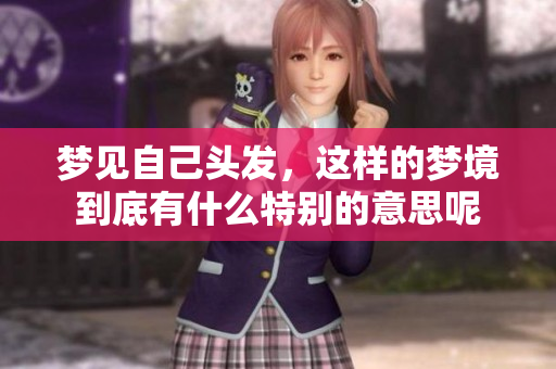 梦见自己头发，这样的梦境到底有什么特别的意思呢