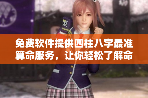 免费软件提供四柱八字最准算命服务，让你轻松了解命运分析