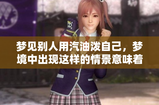 梦见别人用汽油泼自己，梦境中出现这样的情景意味着什么呢