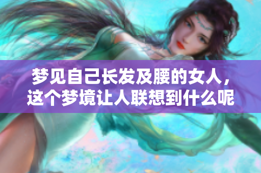 梦见自己长发及腰的女人，这个梦境让人联想到什么呢