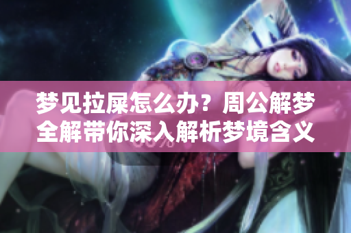 梦见拉屎怎么办？周公解梦全解带你深入解析梦境含义