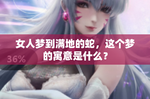女人梦到满地的蛇，这个梦的寓意是什么？