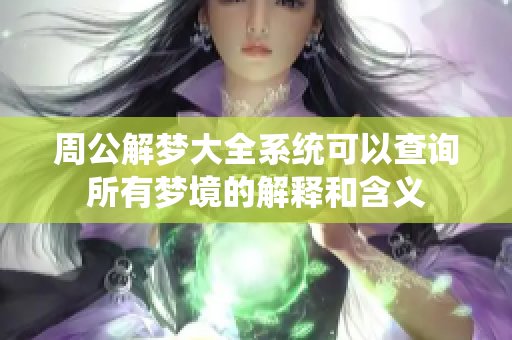 周公解梦大全系统可以查询所有梦境的解释和含义