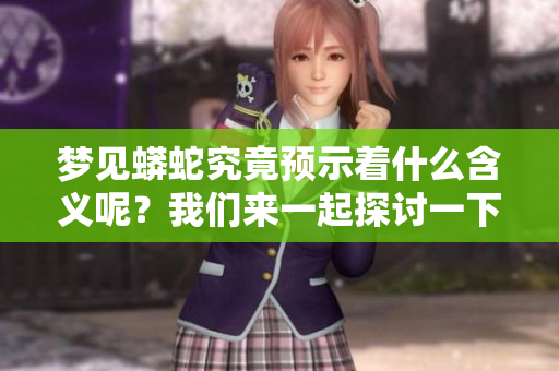 梦见蟒蛇究竟预示着什么含义呢？我们来一起探讨一下吧！