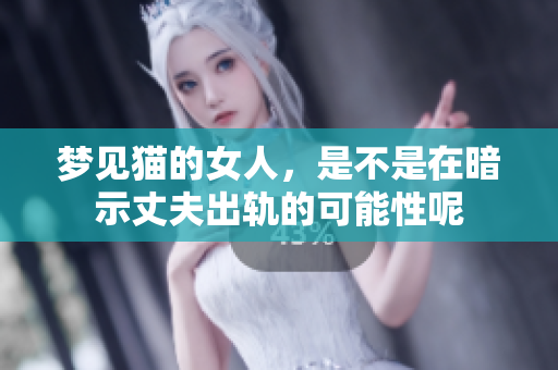 梦见猫的女人，是不是在暗示丈夫出轨的可能性呢