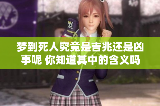 梦到死人究竟是吉兆还是凶事呢 你知道其中的含义吗
