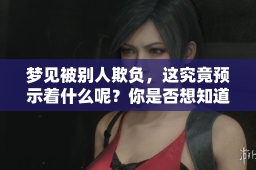 梦见被别人欺负，这究竟预示着什么呢？你是否想知道其中的含义与预兆？