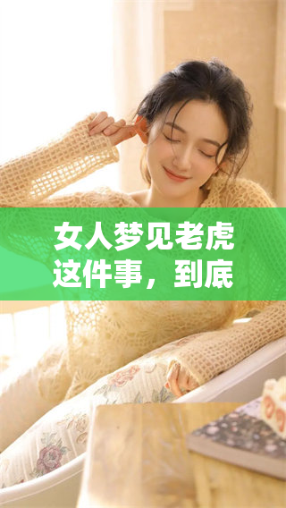 女人梦见老虎这件事，到底好吗？梦境解读带你了解其中的深意。