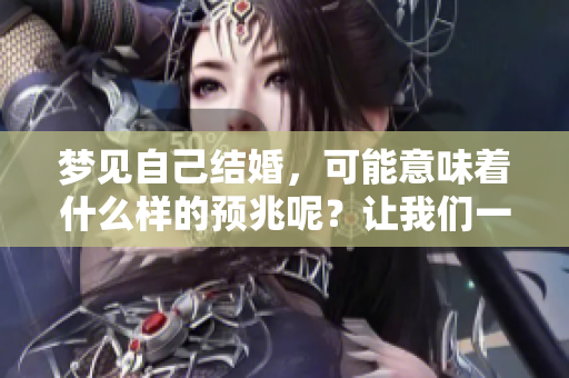 梦见自己结婚，可能意味着什么样的预兆呢？让我们一起来探讨一下吧。