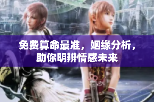 免费算命最准，姻缘分析，助你明辨情感未来