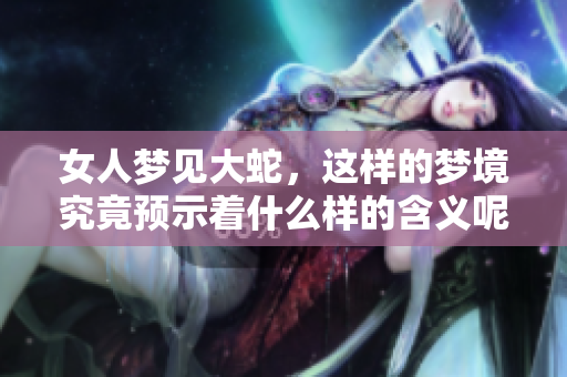女人梦见大蛇，这样的梦境究竟预示着什么样的含义呢