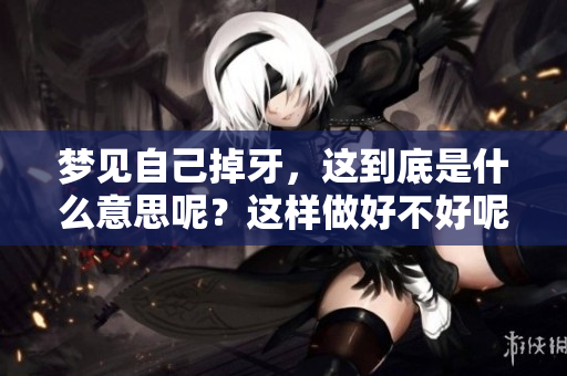梦见自己掉牙，这到底是什么意思呢？这样做好不好呢？