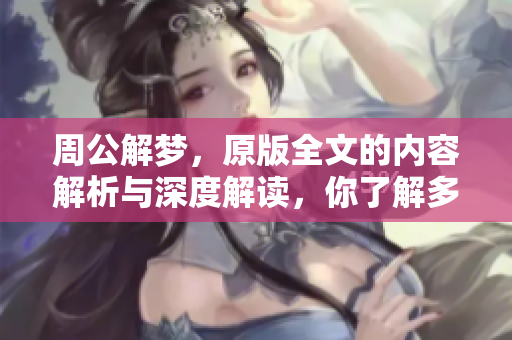 周公解梦，原版全文的内容解析与深度解读，你了解多少呢