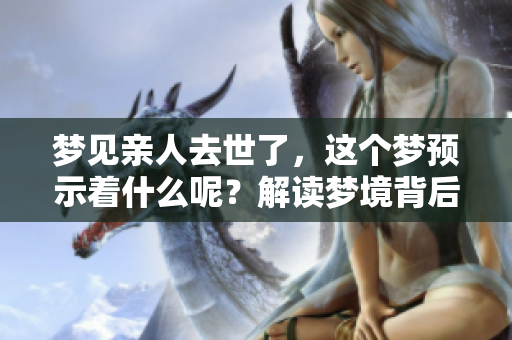 梦见亲人去世了，这个梦预示着什么呢？解读梦境背后的深意与寓意。