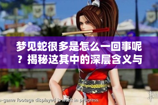 梦见蛇很多是怎么一回事呢？揭秘这其中的深层含义与象征。