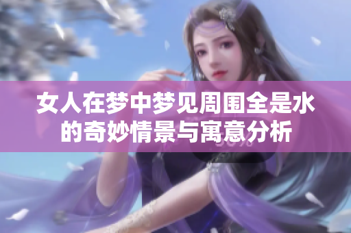 女人在梦中梦见周围全是水的奇妙情景与寓意分析