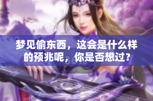 梦见偷东西，这会是什么样的预兆呢，你是否想过？