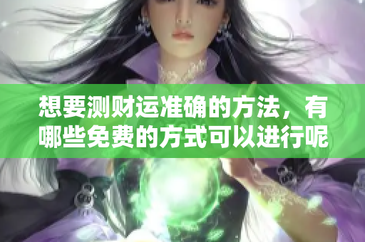 想要测财运准确的方法，有哪些免费的方式可以进行呢
