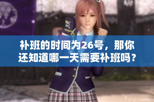 补班的时间为26号，那你还知道哪一天需要补班吗？