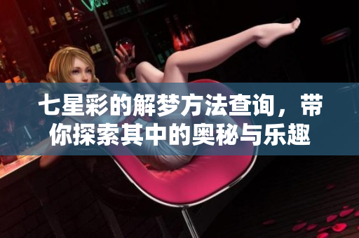 七星彩的解梦方法查询，带你探索其中的奥秘与乐趣