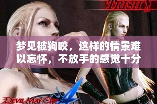 梦见被狗咬，这样的情景难以忘怀，不放手的感觉十分强烈