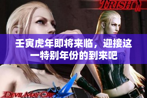 壬寅虎年即将来临，迎接这一特别年份的到来吧